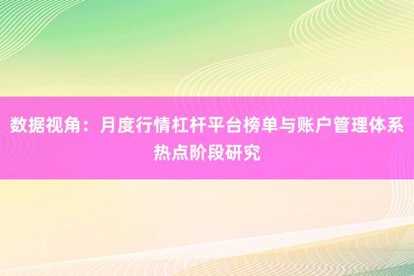 数据视角：月度行情杠杆平台榜单与账户管理体系热点阶段研究