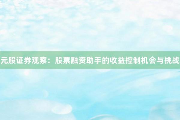 元股证券观察:股票融资助手的收益控制机会与挑战