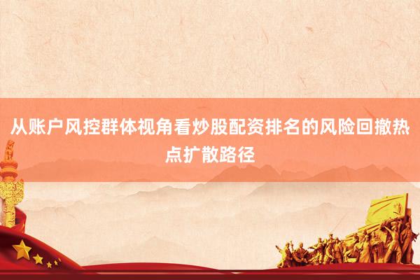 从账户风控群体视角看炒股配资排名的风险回撤热点扩散路径
