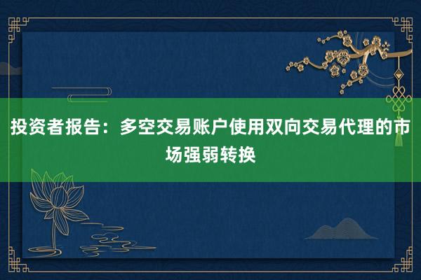 投资者报告：多空交易账户使用双向交易代理的市场强弱转换