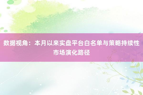 数据视角：本月以来实盘平台白名单与策略持续性市场演化路径