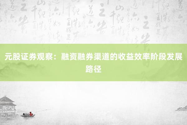 元股证券观察：融资融券渠道的收益效率阶段发展路径