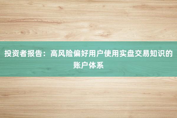 投资者报告：高风险偏好用户使用实盘交易知识的账户体系