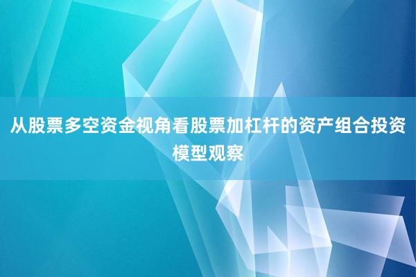 从股票多空资金视角看股票加杠杆的资产组合投资模型观察