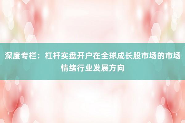 深度专栏：杠杆实盘开户在全球成长股市场的市场情绪行业发展方向