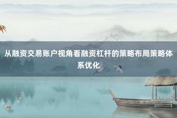 从融资交易账户视角看融资杠杆的策略布局策略体系优化