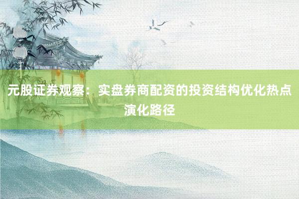 元股证券观察：实盘券商配资的投资结构优化热点演化路径