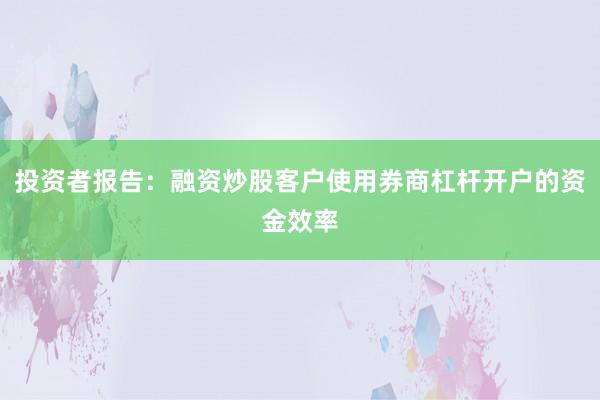 投资者报告:融资炒股客户使用券商杠杆开户的资金效率