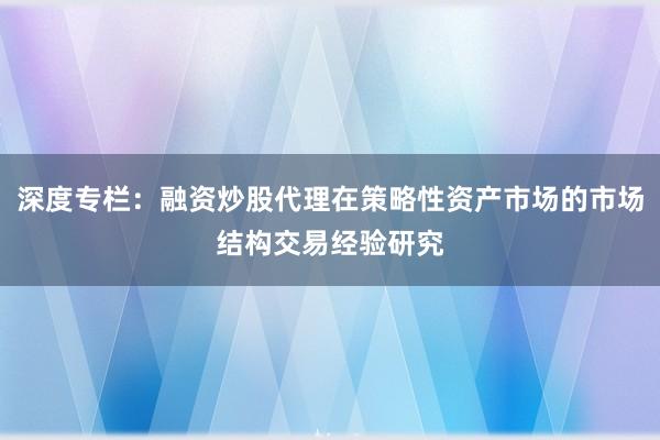 深度专栏：融资炒股代理在策略性资产市场的市场结构交易经验研究