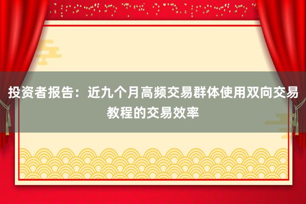 投资者报告：近九个月高频交易群体使用双向交易教程的交易效率