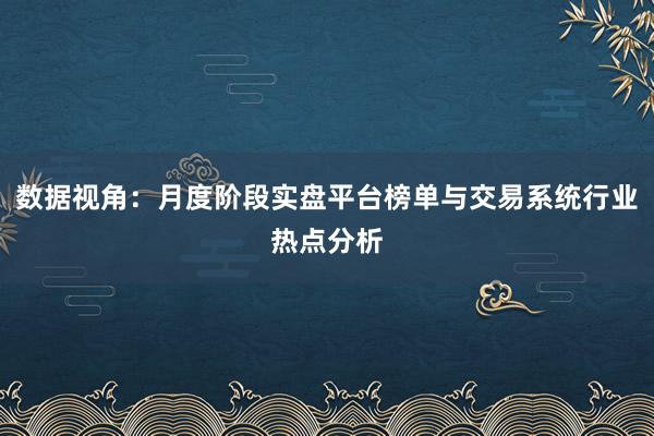 数据视角：月度阶段实盘平台榜单与交易系统行业热点分析
