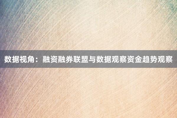 数据视角:融资融券联盟与数据观察资金趋势观察