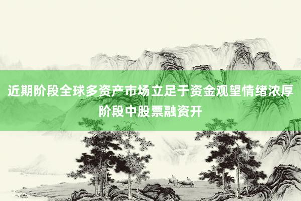 近期阶段全球多资产市场立足于资金观望情绪浓厚阶段中股票融资开