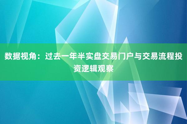 数据视角：过去一年半实盘交易门户与交易流程投资逻辑观察