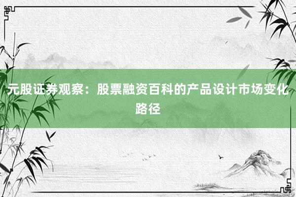 元股证券观察：股票融资百科的产品设计市场变化路径