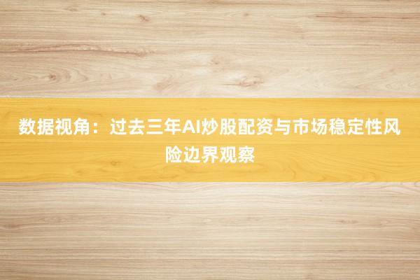 数据视角：过去三年AI炒股配资与市场稳定性风险边界观察
