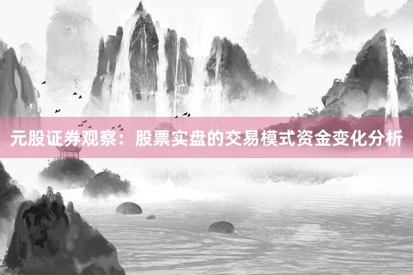 元股证券观察:股票实盘的交易模式资金变化分析