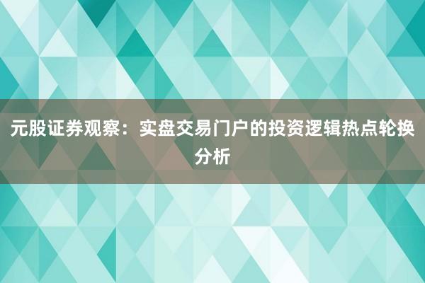 元股证券观察：实盘交易门户的投资逻辑热点轮换分析