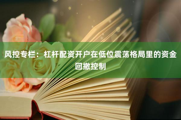 风控专栏：杠杆配资开户在低位震荡格局里的资金回撤控制