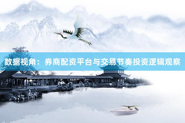 数据视角：券商配资平台与交易节奏投资逻辑观察