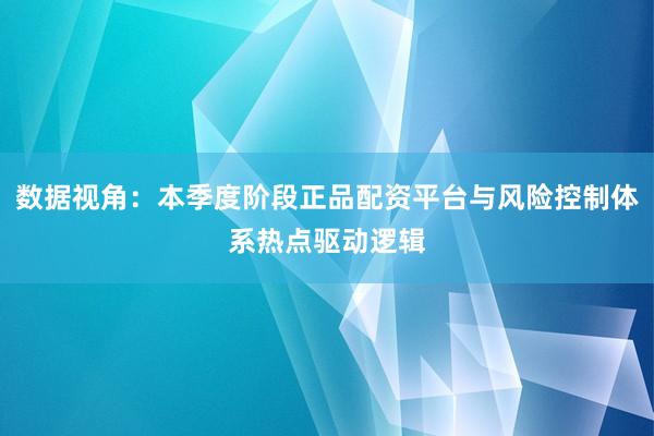 数据视角:本季度阶段正品配资平台与风险控制体系热点驱动逻辑