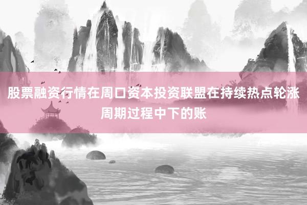 股票融资行情在周口资本投资联盟在持续热点轮涨周期过程中下的账