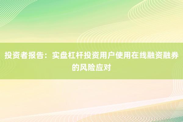 投资者报告：实盘杠杆投资用户使用在线融资融券的风险应对