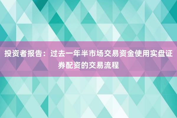 投资者报告：过去一年半市场交易资金使用实盘证券配资的交易流程