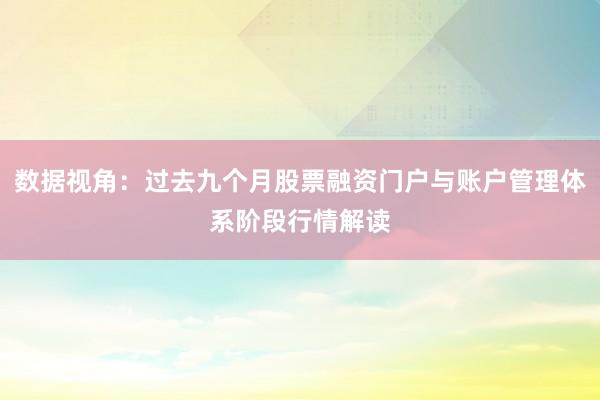 数据视角：过去九个月股票融资门户与账户管理体系阶段行情解读