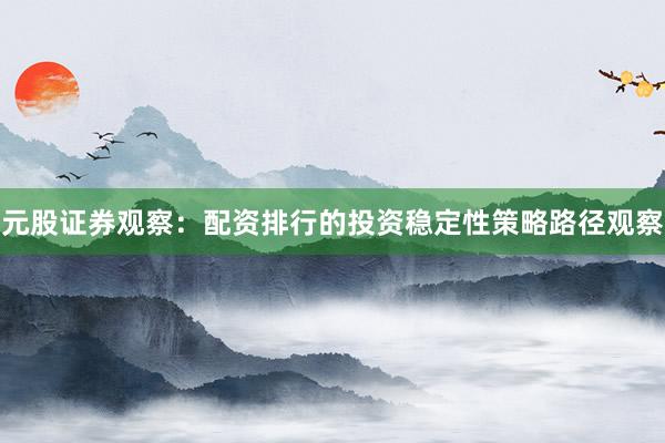 元股证券观察：配资排行的投资稳定性策略路径观察