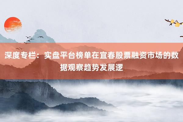 深度专栏:实盘平台榜单在宜春股票融资市场的数据观察趋势发展逻