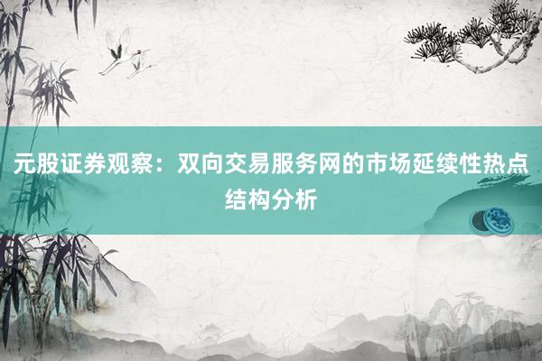 元股证券观察：双向交易服务网的市场延续性热点结构分析