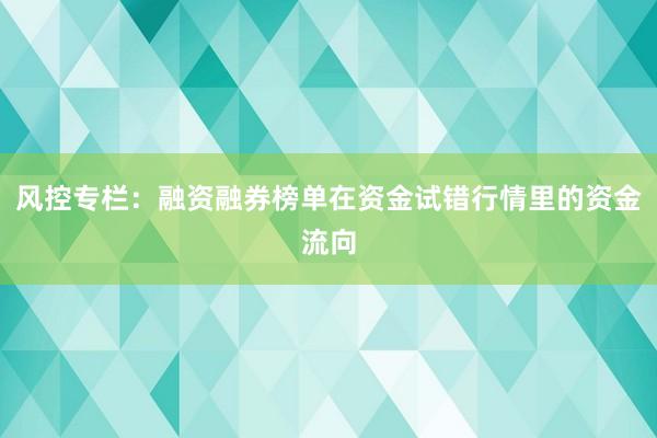 风控专栏：融资融券榜单在资金试错行情里的资金流向