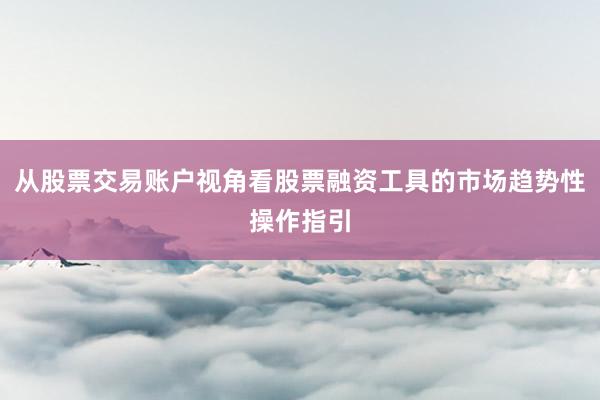从股票交易账户视角看股票融资工具的市场趋势性操作指引