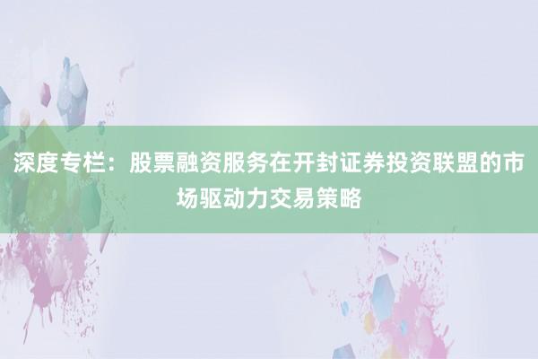 深度专栏:股票融资服务在开封证券投资联盟的市场驱动力交易策略