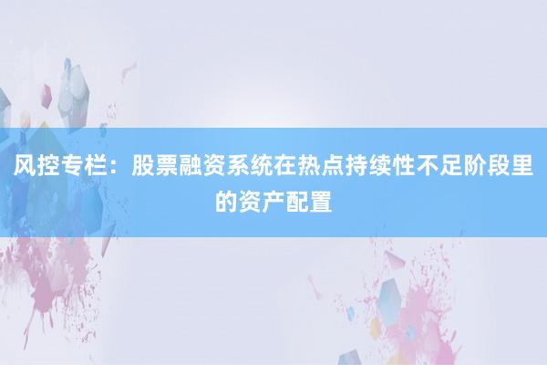 风控专栏：股票融资系统在热点持续性不足阶段里的资产配置