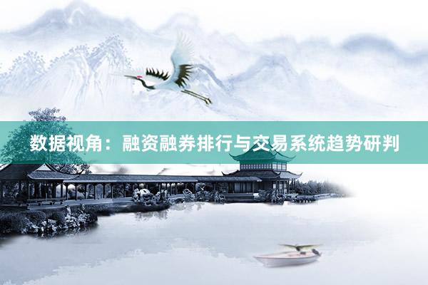 数据视角：融资融券排行与交易系统趋势研判