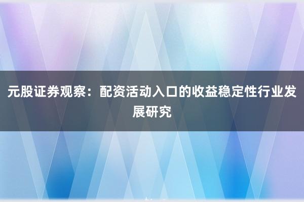 元股证券观察：配资活动入口的收益稳定性行业发展研究