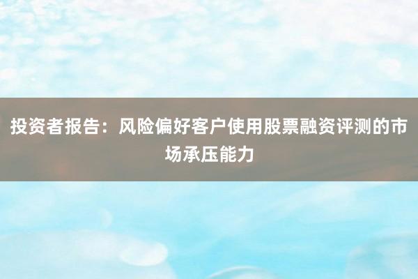 投资者报告：风险偏好客户使用股票融资评测的市场承压能力