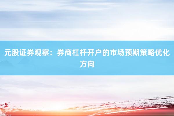 元股证券观察:券商杠杆开户的市场预期策略优化方向