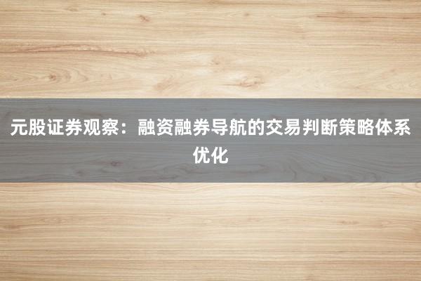元股证券观察：融资融券导航的交易判断策略体系优化