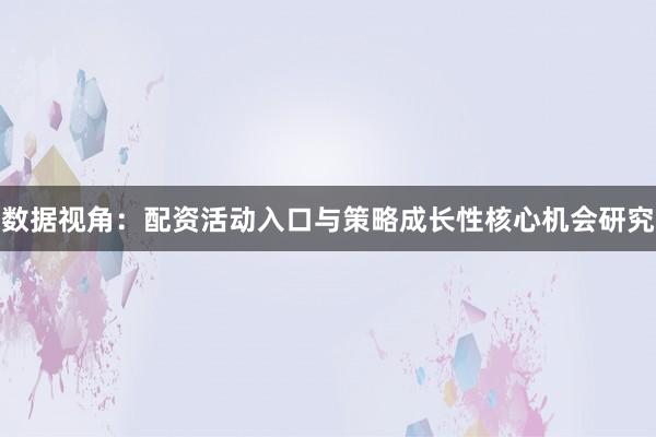 数据视角：配资活动入口与策略成长性核心机会研究