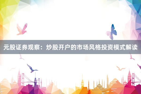 元股证券观察：炒股开户的市场风格投资模式解读