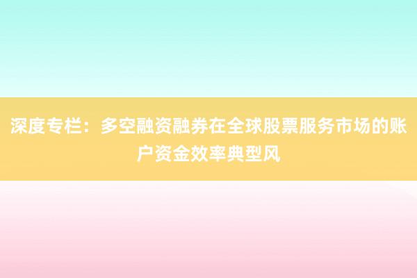 深度专栏:多空融资融券在全球股票服务市场的账户资金效率典型风