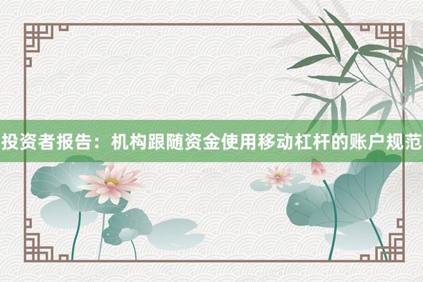投资者报告:机构跟随资金使用移动杠杆的账户规范