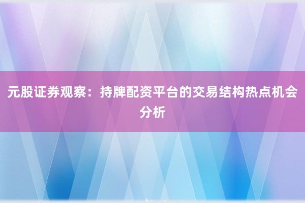 元股证券观察：持牌配资平台的交易结构热点机会分析