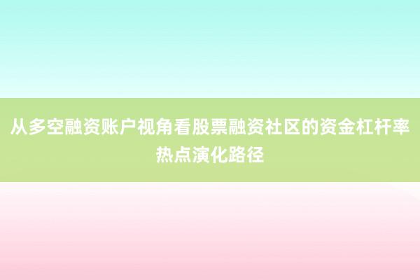 从多空融资账户视角看股票融资社区的资金杠杆率热点演化路径