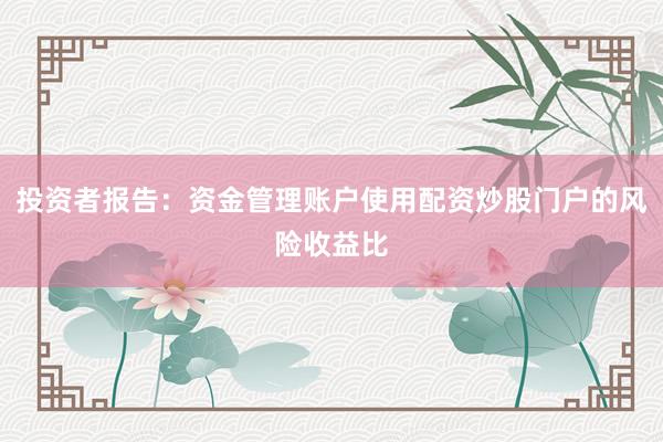 投资者报告：资金管理账户使用配资炒股门户的风险收益比