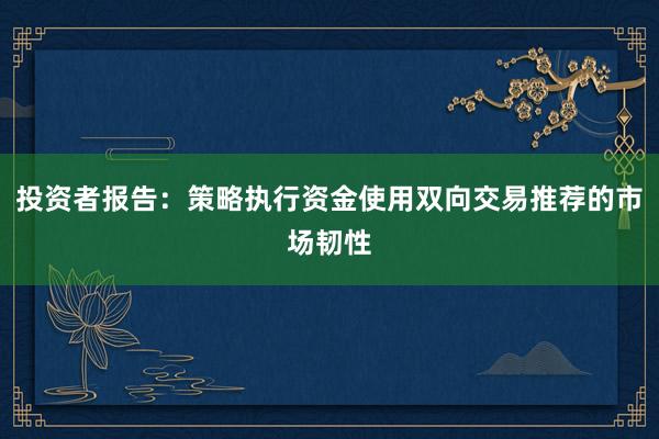 投资者报告：策略执行资金使用双向交易推荐的市场韧性