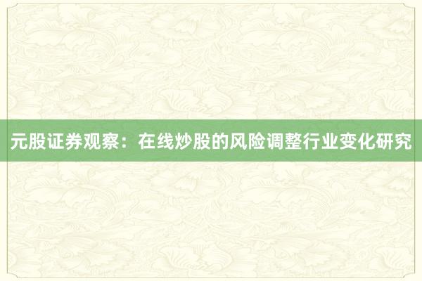 元股证券观察：在线炒股的风险调整行业变化研究